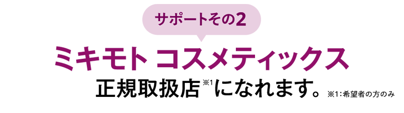 サポートその２.
ミキモト コスメティックス正規取扱店になります※1希望者の方のみ